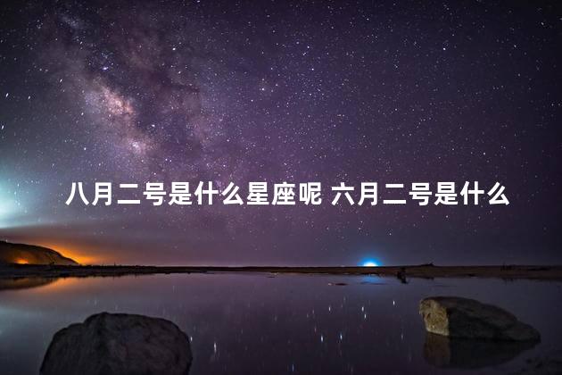 八月二号是什么星座呢 六月二号是什么星座